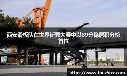 西安滑板队在世界街舞大赛中以89分稳居积分榜首位