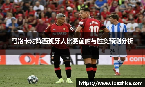 马洛卡对阵西班牙人比赛前瞻与胜负预测分析